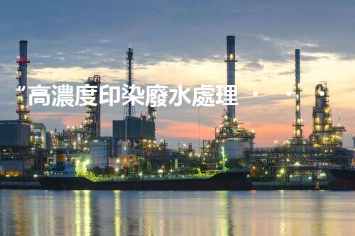 “高濃度印染廢水處理，綠色創(chuàng)新，凈享環(huán)保新篇章”